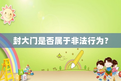 封大門是否屬于非法行為？