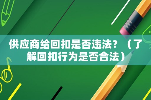 供應商給回扣是否違法？（了解回扣行為是否合法）