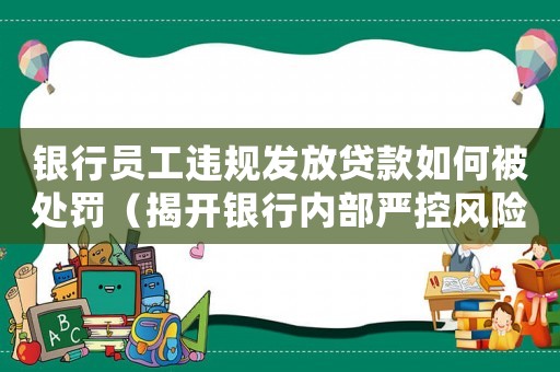 銀行員工違規發放貸款如何被處罰（揭開銀行內部嚴控風險的秘密）