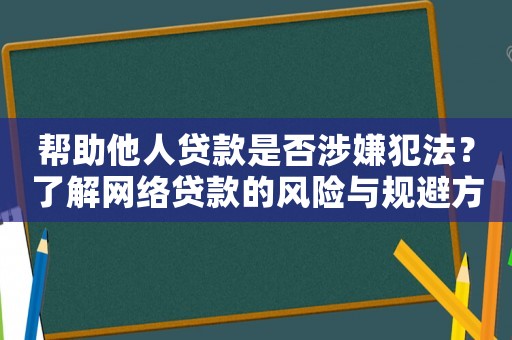 幫助他人貸款是否涉嫌犯法？了解網(wǎng)絡(luò)貸款的風(fēng)險(xiǎn)與規(guī)避方法