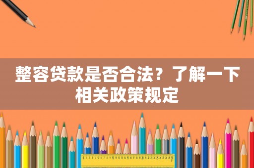 整容貸款是否合法？了解一下相關(guān)政策規(guī)定