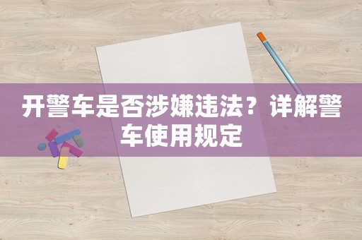 開警車是否涉嫌違法？詳解警車使用規定