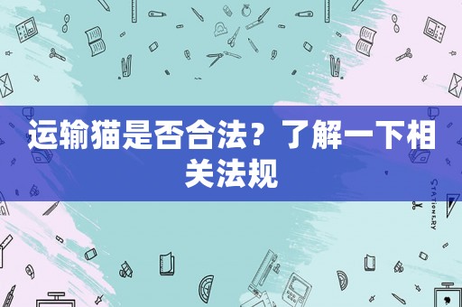 運輸貓是否合法？了解一下相關法規