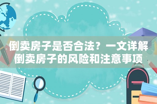 倒賣房子是否合法？一文詳解倒賣房子的風險和注意事項