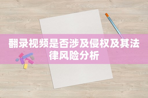 翻錄視頻是否涉及侵權及其法律風險分析