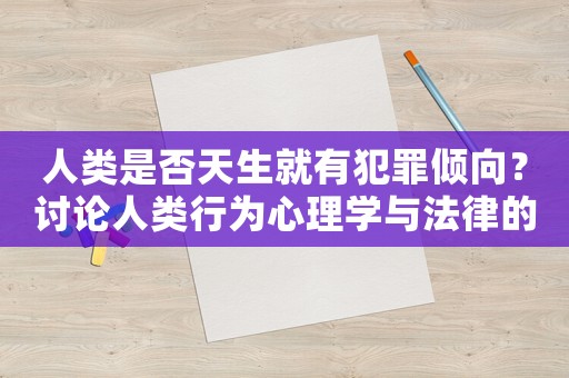 人類是否天生就有犯罪傾向？討論人類行為心理學與法律的關(guān)系
