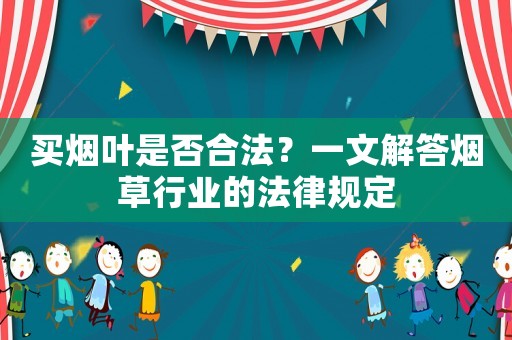 買煙葉是否合法？一文解答煙草行業(yè)的法律規(guī)定
