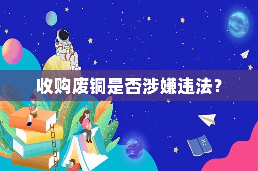 收購廢銅是否涉嫌違法？