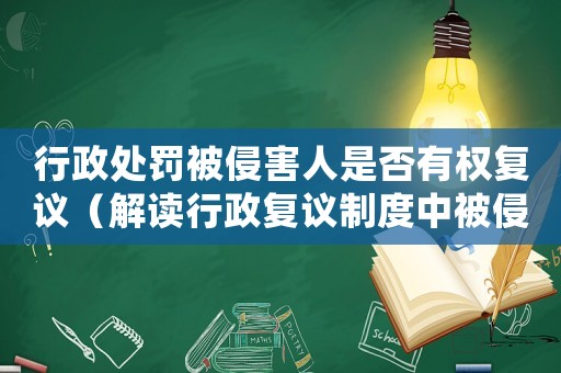 行政處罰被侵害人是否有權(quán)復(fù)議（解讀行政復(fù)議制度中被侵害人權(quán)利）