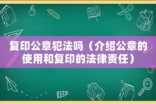 復(fù)印公章犯法嗎（介紹公章的使用和復(fù)印的法律責(zé)任）
