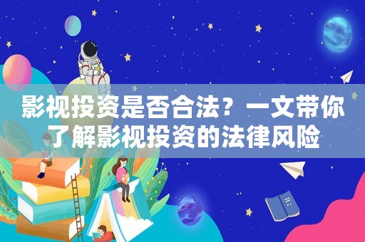 影視投資是否合法？一文帶你了解影視投資的法律風險