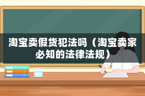 淘寶賣假貨犯法嗎（淘寶賣家必知的法律法規）