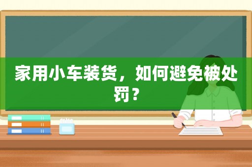 家用小車裝貨，如何避免被處罰？