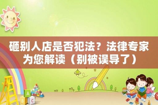 砸別人店是否犯法？法律專家為您解讀（別被誤導了）