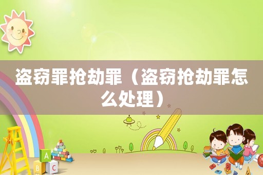 盜竊罪搶劫罪（盜竊搶劫罪怎么處理）