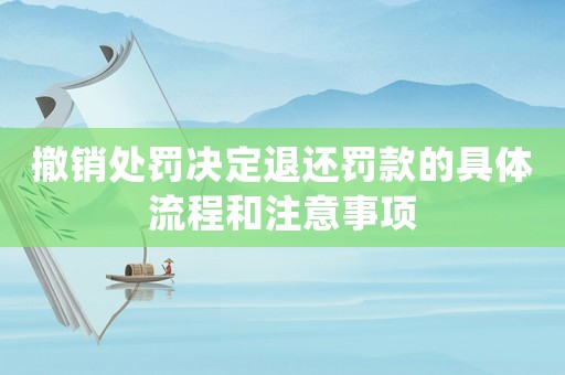 撤銷處罰決定退還罰款的具體流程和注意事項