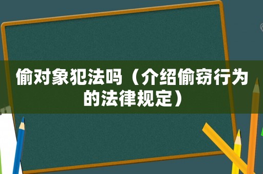 偷對象犯法嗎（介紹偷竊行為的法律規定）