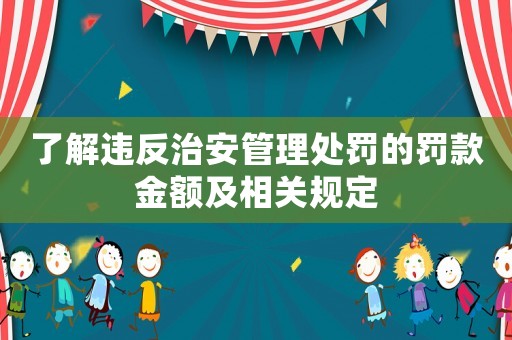 了解違反治安管理處罰的罰款金額及相關規定