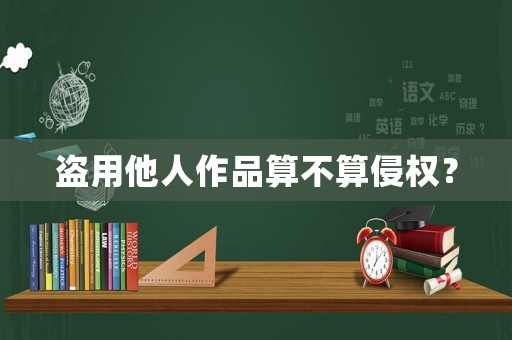 盜用他人作品算不算侵權？