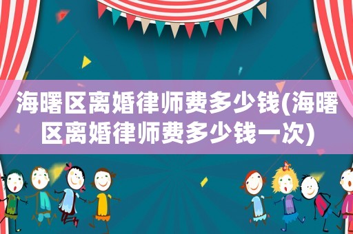 海曙區離婚律師費多少錢(海曙區離婚律師費多少錢一次)