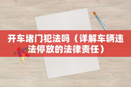 開車堵門犯法嗎（詳解車輛違法停放的法律責(zé)任）