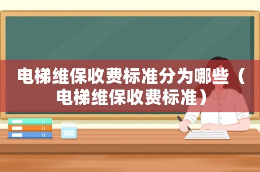 電梯維保收費標準分為哪些（電梯維保收費標準）