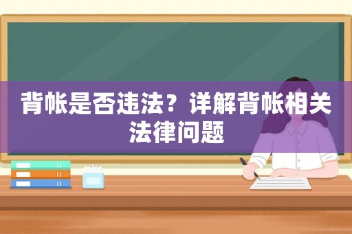 背帳是否違法？詳解背帳相關(guān)法律問(wèn)題