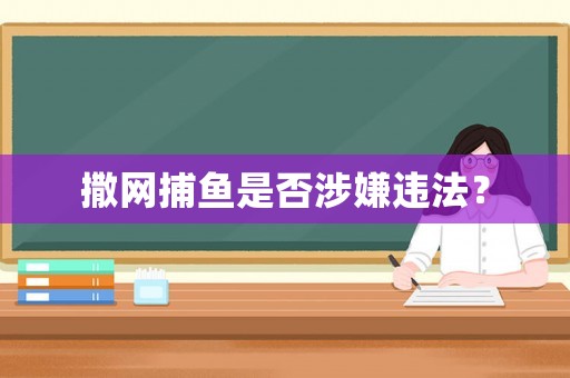 撒網(wǎng)捕魚是否涉嫌違法？