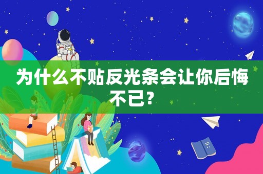 為什么不貼反光條會讓你后悔不已？
