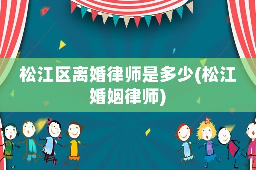 松江區離婚律師是多少(松江婚姻律師)