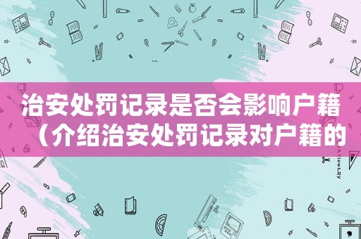 治安處罰記錄是否會影響戶籍（介紹治安處罰記錄對戶籍的影響）