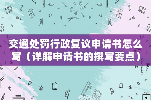 交通處罰行政復議申請書怎么寫（詳解申請書的撰寫要點）