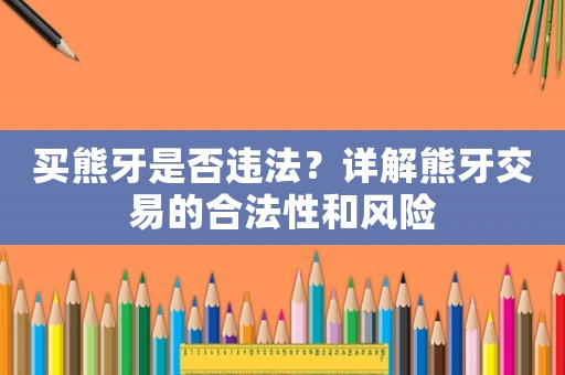 買熊牙是否違法？詳解熊牙交易的合法性和風險