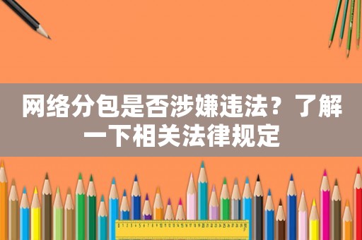 網絡分包是否涉嫌違法？了解一下相關法律規定