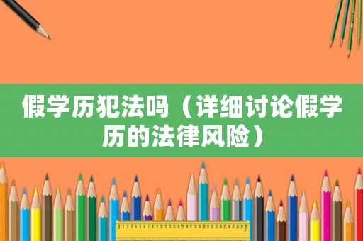 假學(xué)歷犯法嗎（詳細(xì)討論假學(xué)歷的法律風(fēng)險(xiǎn)）