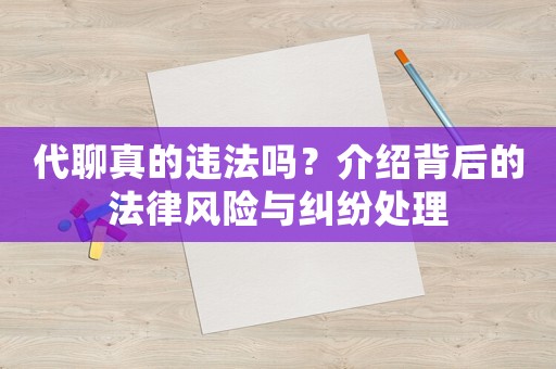 代聊真的違法嗎？介紹背后的法律風(fēng)險(xiǎn)與糾紛處理