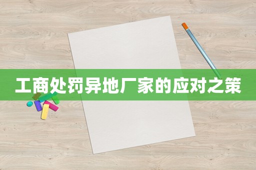 工商處罰異地廠家的應對之策