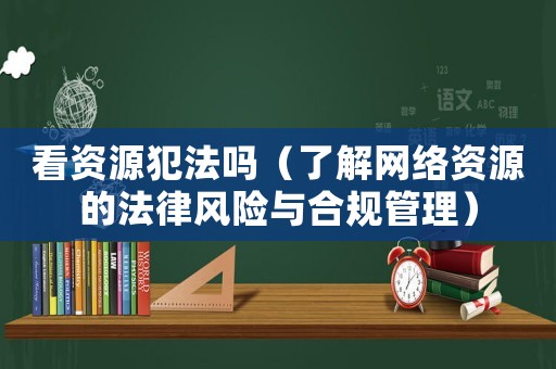 看資源犯法嗎（了解網絡資源的法律風險與合規管理）
