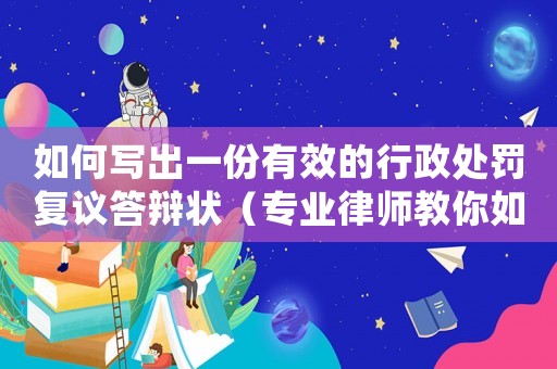 如何寫出一份有效的行政處罰復議答辯狀（專業律師教你如何應對）