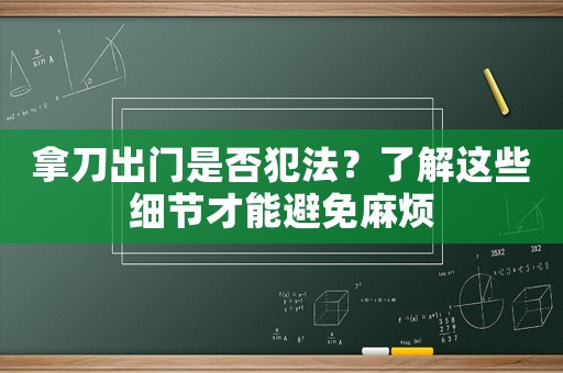 拿刀出門是否犯法？了解這些細(xì)節(jié)才能避免麻煩