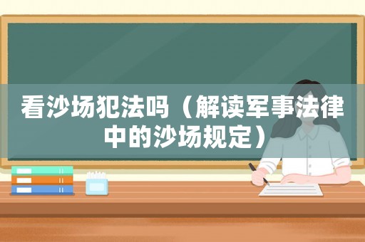 看沙場犯法嗎（解讀軍事法律中的沙場規定）