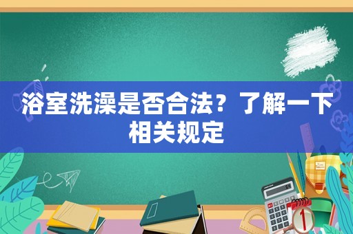 浴室洗澡是否合法？了解一下相關(guān)規(guī)定