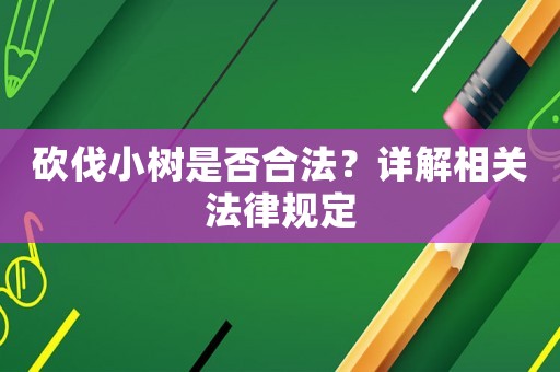 砍伐小樹是否合法？詳解相關法律規定