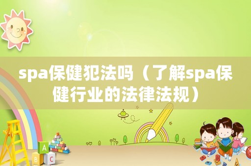 spa保健犯法嗎（了解spa保健行業(yè)的法律法規(guī)）