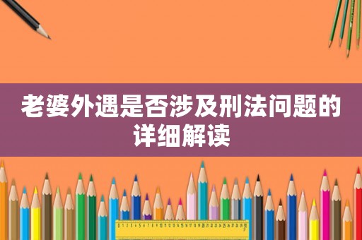 老婆外遇是否涉及刑法問題的詳細(xì)解讀