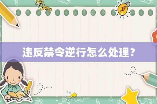 違反禁令逆行怎么處理？
