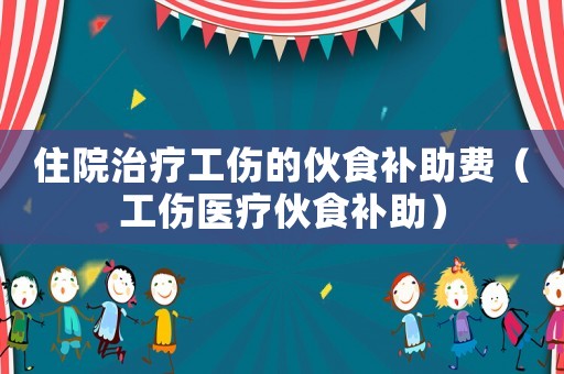住院治療工傷的伙食補助費（工傷醫療伙食補助）