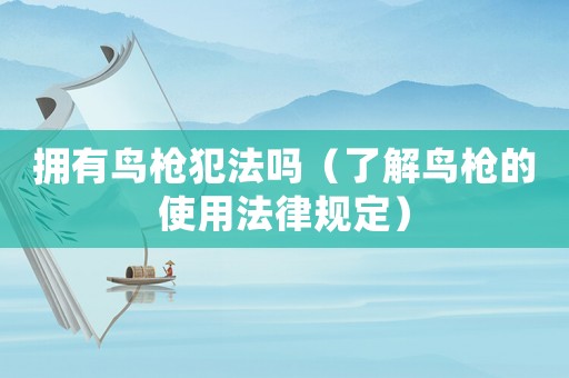 擁有鳥槍犯法嗎（了解鳥槍的使用法律規定）