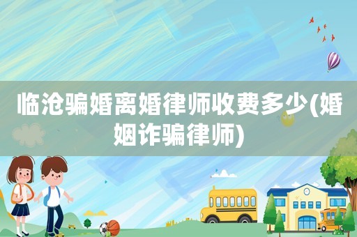 臨滄騙婚離婚律師收費多少(婚姻詐騙律師)