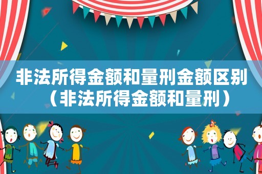 非法所得金額和量刑金額區(qū)別（非法所得金額和量刑）